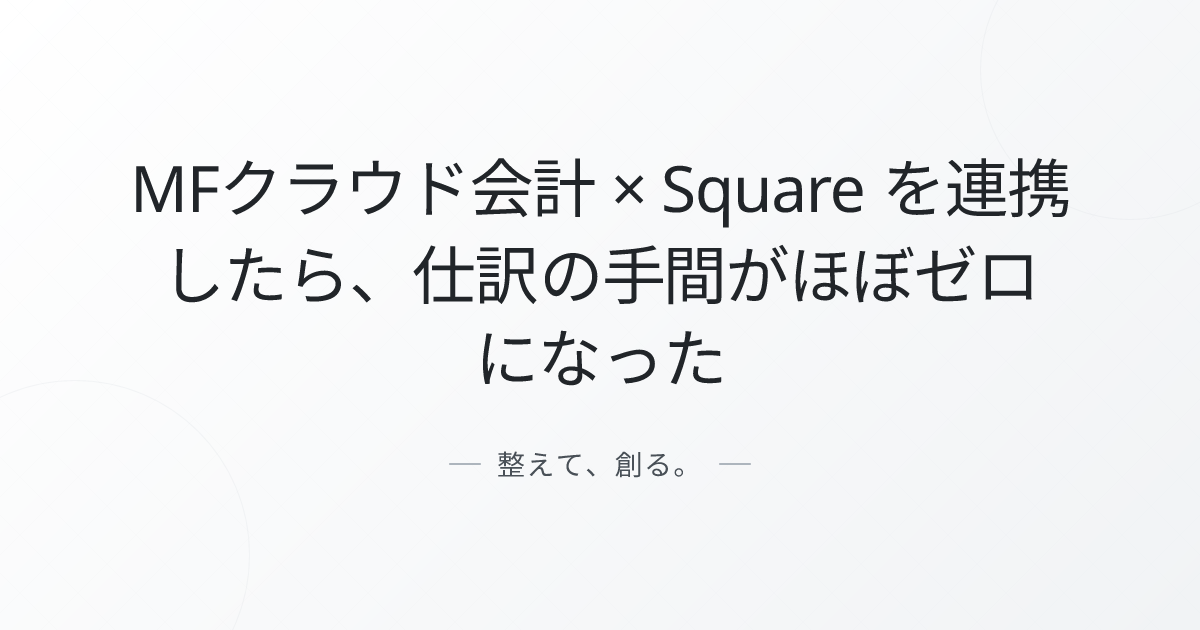 MFクラウド会計 × Square を連携したら、仕訳の手間がほぼゼロになった
