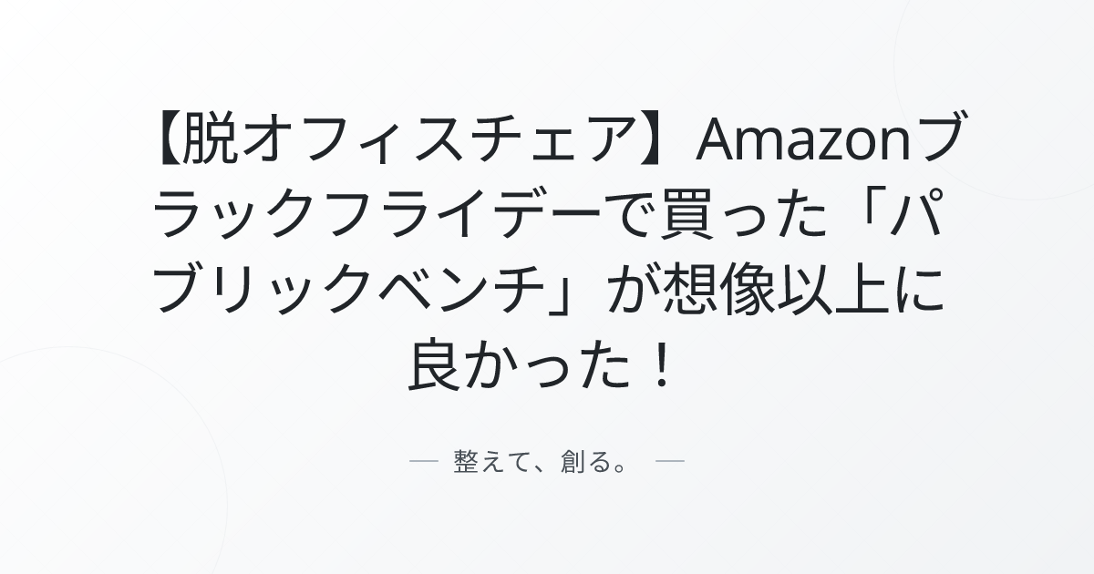 【脱オフィスチェア】Amazonブラックフライデーで買った「パブリックベンチ」が想像以上に良かった！